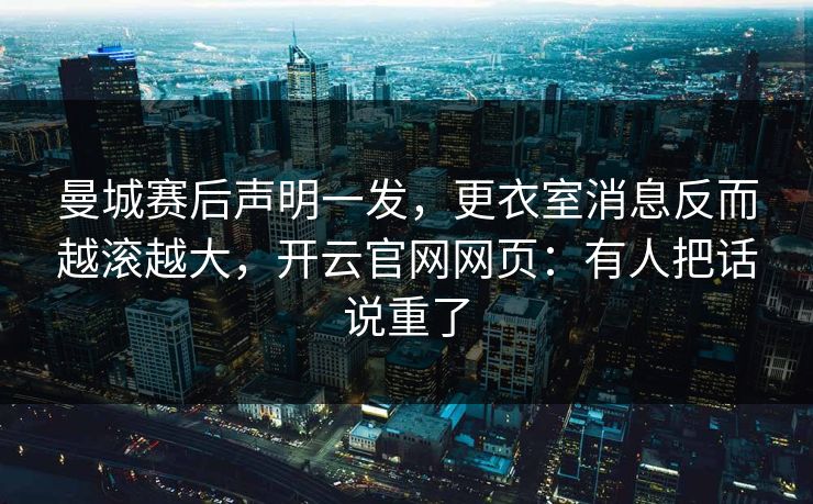 曼城赛后声明一发,更衣室消息反而越滚越大,开云官网网页:有人把话说重了 曼城赛后声明一发,更衣室消息反而越滚越大,开云官网网页:有人把话说重了