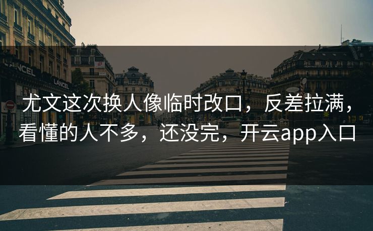 尤文这次换人像临时改口，反差拉满，看懂的人不多，还没完，开云app入口