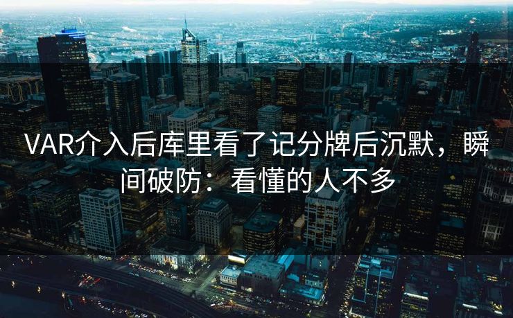 VAR介入后库里看了记分牌后沉默，瞬间破防：看懂的人不多