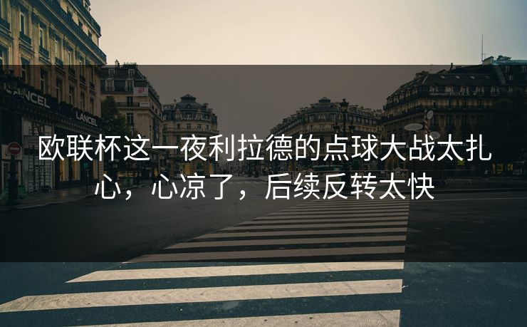 欧联杯这一夜利拉德的点球大战太扎心，心凉了，后续反转太快