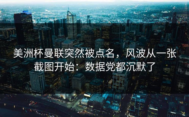 美洲杯曼联突然被点名，风波从一张截图开始：数据党都沉默了