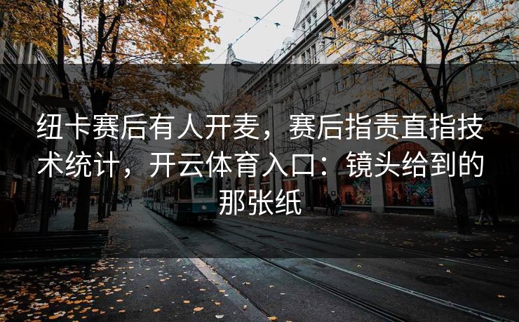 纽卡赛后有人开麦,赛后指责直指技术统计,开云体育入口:镜头给到的那张纸 纽卡赛后有人开麦,赛后指责直指技术统计,开云体育入口:镜头给到的那张纸