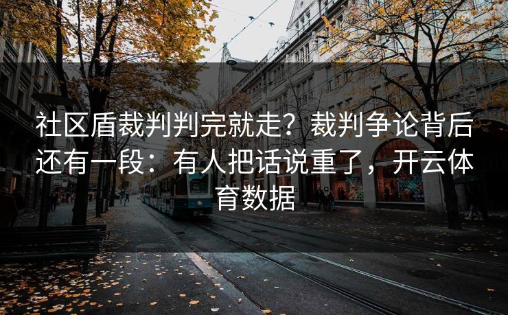 社区盾裁判判完就走?裁判争论背后还有一段:有人把话说重了,开云体育数据 社区盾裁判判完就走?裁判争论背后还有一段:有人把话说重了,开云体育数据