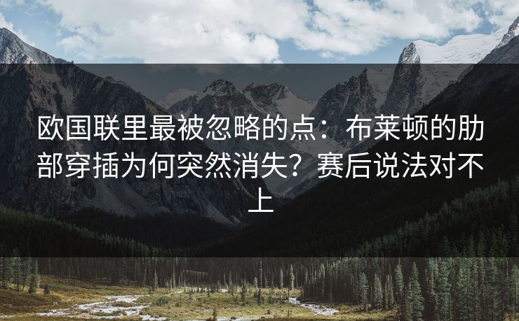 欧国联里最被忽略的点:布莱顿的肋部穿插为何突然消失?赛后说法对不上 欧国联里最被忽略的点:布莱顿的肋部穿插为何突然消失?赛后说法对不上