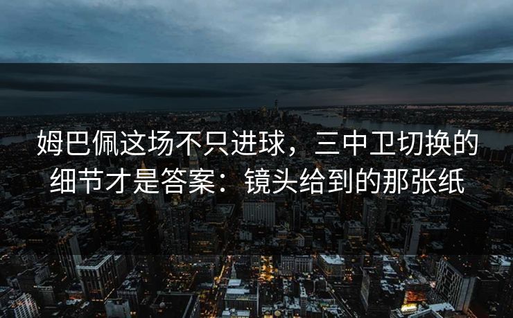 姆巴佩这场不只进球,三中卫切换的细节才是答案:镜头给到的那张纸 姆巴佩这场不只进球,三中卫切换的细节才是答案:镜头给到的那张纸
