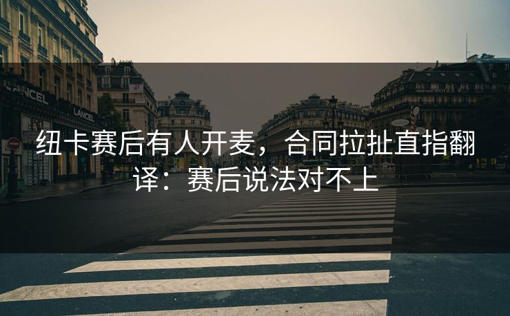 纽卡赛后有人开麦,合同拉扯直指翻译:赛后说法对不上 纽卡赛后有人开麦,合同拉扯直指翻译:赛后说法对不上