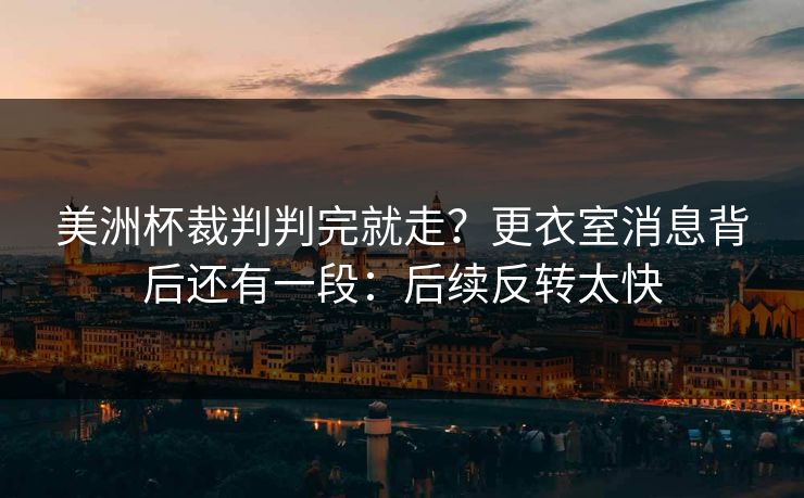 美洲杯裁判判完就走？更衣室消息背后还有一段：后续反转太快