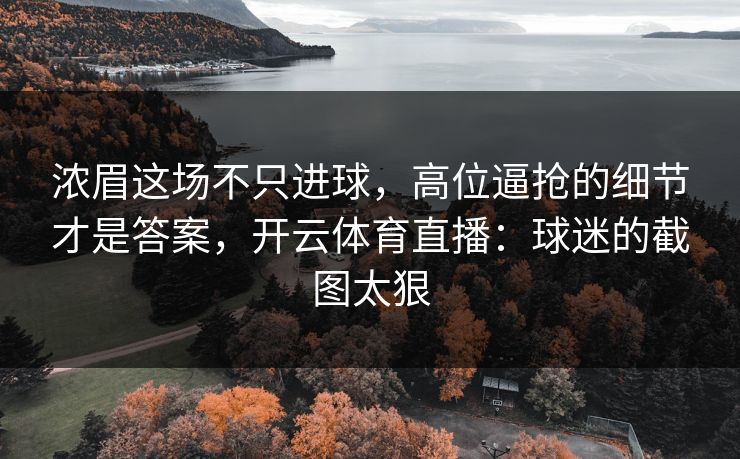 浓眉这场不只进球,高位逼抢的细节才是答案,开云体育直播:球迷的截图太狠 浓眉这场不只进球,高位逼抢的细节才是答案,开云体育直播:球迷的截图太狠