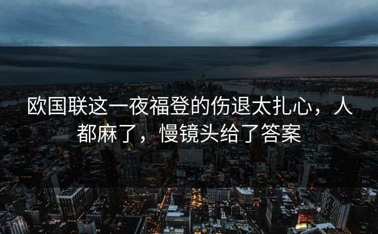 欧国联这一夜福登的伤退太扎心,人都麻了,慢镜头给了答案 欧国联这一夜福登的伤退太扎心,人都麻了,慢镜头给了答案
