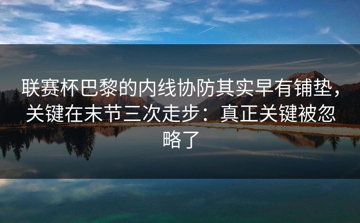 联赛杯巴黎的内线协防其实早有铺垫,关键在末节三次走步:真正关键被忽略了 联赛杯巴黎的内线协防其实早有铺垫,关键在末节三次走步:真正关键被忽略了