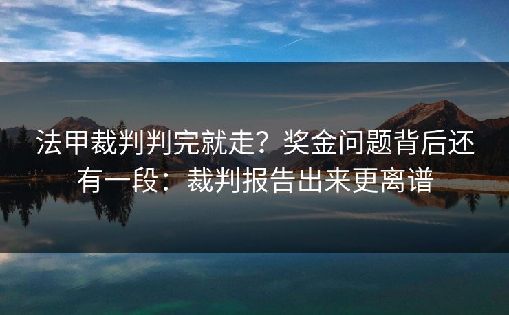 法甲裁判判完就走？奖金问题背后还有一段：裁判报告出来更离谱