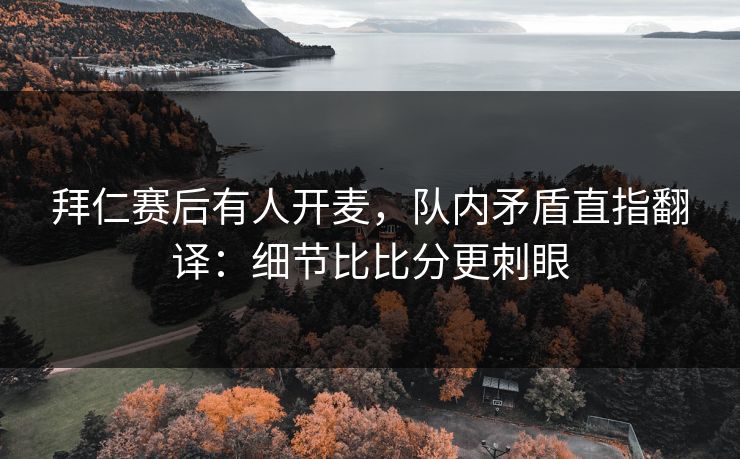 拜仁赛后有人开麦,队内矛盾直指翻译:细节比比分更刺眼 拜仁赛后有人开麦,队内矛盾直指翻译:细节比比分更刺眼