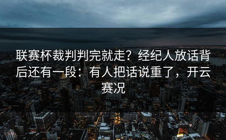 联赛杯裁判判完就走？经纪人放话背后还有一段：有人把话说重了，开云赛况