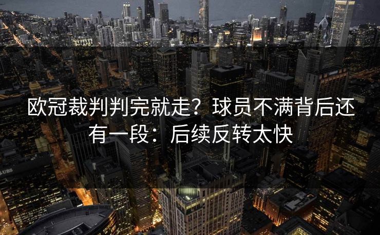 欧冠裁判判完就走?球员不满背后还有一段:后续反转太快 欧冠裁判判完就走?球员不满背后还有一段:后续反转太快