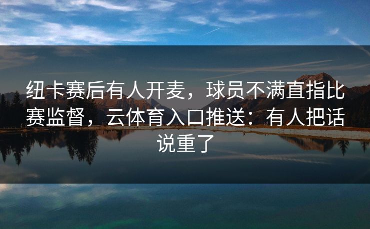 纽卡赛后有人开麦，球员不满直指比赛监督，云体育入口推送：有人把话说重了