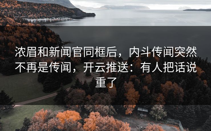 浓眉和新闻官同框后，内斗传闻突然不再是传闻，开云推送：有人把话说重了