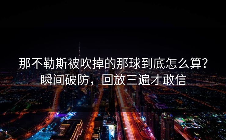 那不勒斯被吹掉的那球到底怎么算?瞬间破防,回放三遍才敢信 那不勒斯被吹掉的那球到底怎么算?瞬间破防,回放三遍才敢信
