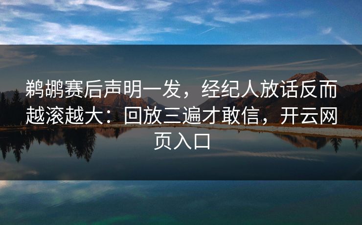 鹈鹕赛后声明一发,经纪人放话反而越滚越大:回放三遍才敢信,开云网页入口 鹈鹕赛后声明一发,经纪人放话反而越滚越大:回放三遍才敢信,开云网页入口