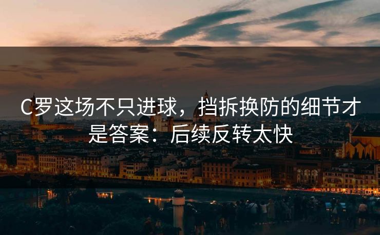 C罗这场不只进球,挡拆换防的细节才是答案:后续反转太快 C罗这场不只进球,挡拆换防的细节才是答案:后续反转太快