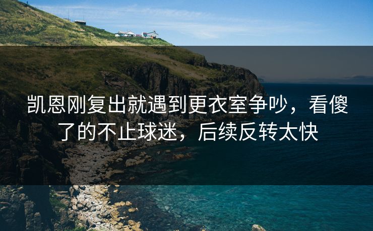 凯恩刚复出就遇到更衣室争吵,看傻了的不止球迷,后续反转太快 凯恩刚复出就遇到更衣室争吵,看傻了的不止球迷,后续反转太快