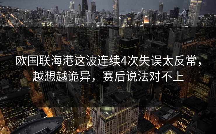 欧国联海港这波连续4次失误太反常,越想越诡异,赛后说法对不上 欧国联海港这波连续4次失误太反常,越想越诡异,赛后说法对不上