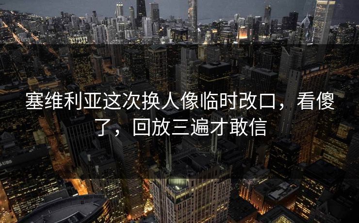 塞维利亚这次换人像临时改口,看傻了,回放三遍才敢信 塞维利亚这次换人像临时改口,看傻了,回放三遍才敢信