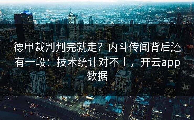 德甲裁判判完就走？内斗传闻背后还有一段：技术统计对不上，开云app数据