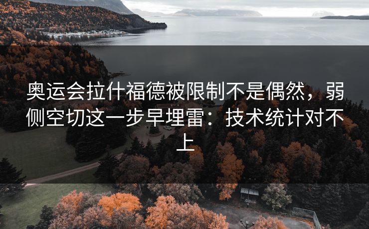 奥运会拉什福德被限制不是偶然，弱侧空切这一步早埋雷：技术统计对不上