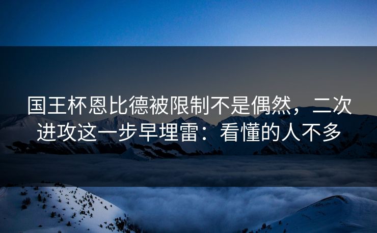 国王杯恩比德被限制不是偶然，二次进攻这一步早埋雷：看懂的人不多