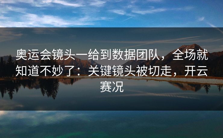 奥运会镜头一给到数据团队,全场就知道不妙了:关键镜头被切走,开云赛况 奥运会镜头一给到数据团队,全场就知道不妙了:关键镜头被切走,开云赛况