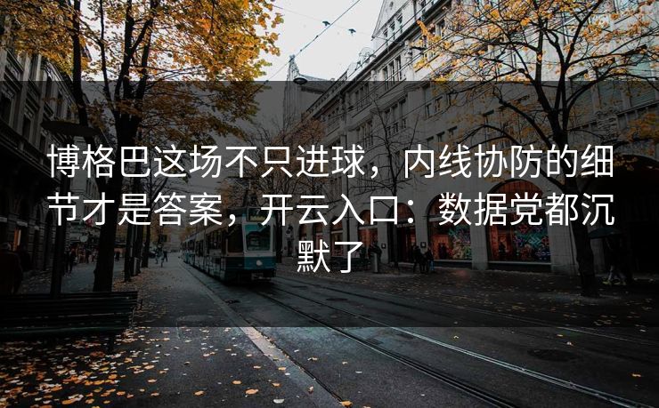 博格巴这场不只进球,内线协防的细节才是答案,开云入口:数据党都沉默了 博格巴这场不只进球,内线协防的细节才是答案,开云入口:数据党都沉默了