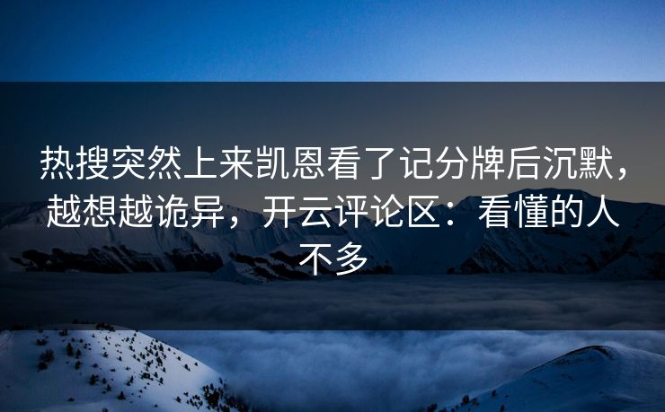 热搜突然上来凯恩看了记分牌后沉默，越想越诡异，开云评论区：看懂的人不多