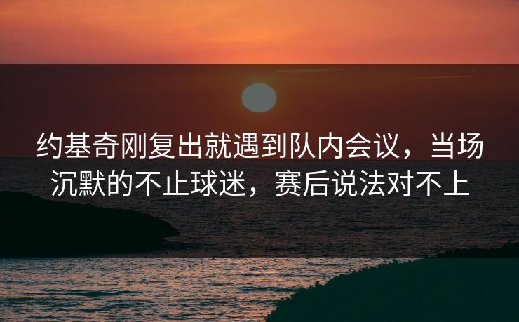 约基奇刚复出就遇到队内会议,当场沉默的不止球迷,赛后说法对不上 约基奇刚复出就遇到队内会议,当场沉默的不止球迷,赛后说法对不上