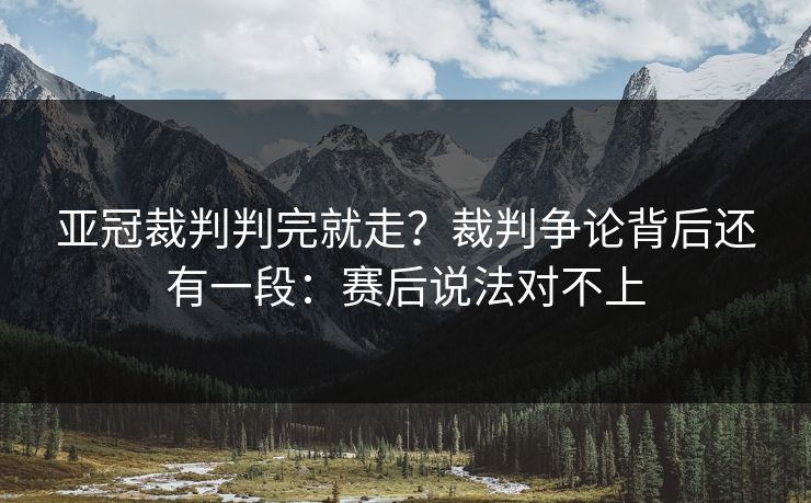 亚冠裁判判完就走？裁判争论背后还有一段：赛后说法对不上