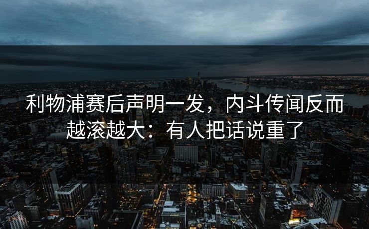 利物浦赛后声明一发，内斗传闻反而越滚越大：有人把话说重了