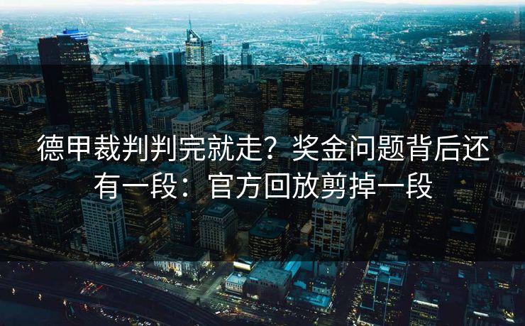 德甲裁判判完就走？奖金问题背后还有一段：官方回放剪掉一段