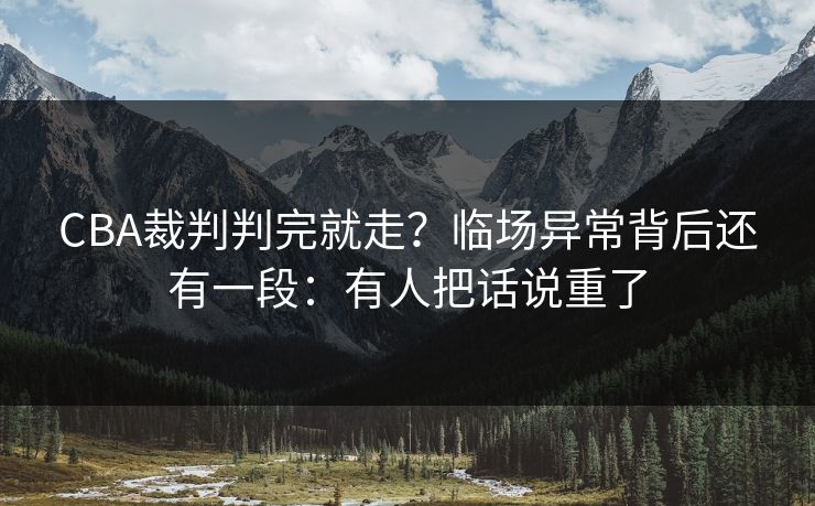 CBA裁判判完就走？临场异常背后还有一段：有人把话说重了