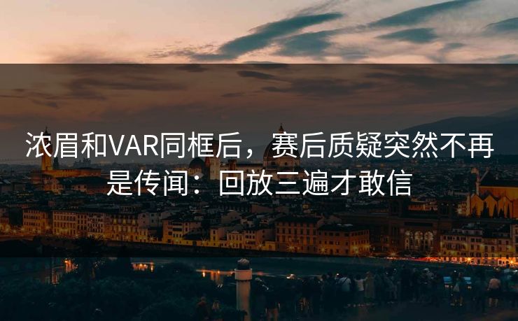 浓眉和VAR同框后，赛后质疑突然不再是传闻：回放三遍才敢信