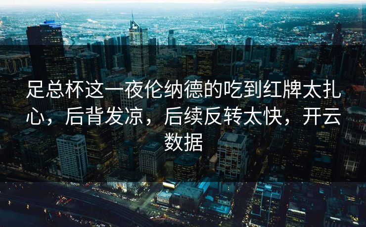 足总杯这一夜伦纳德的吃到红牌太扎心，后背发凉，后续反转太快，开云数据