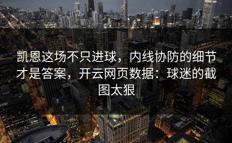 凯恩这场不只进球，内线协防的细节才是答案，开云网页数据：球迷的截图太狠