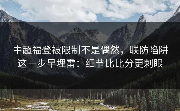 中超福登被限制不是偶然，联防陷阱这一步早埋雷：细节比比分更刺眼